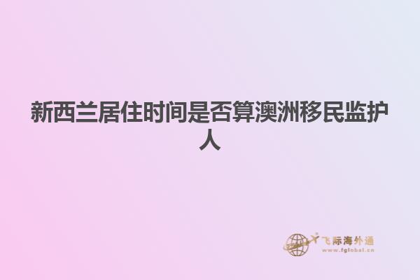 新西兰居住时间是否算澳洲移民监护人