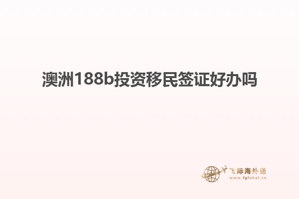 澳洲188b投资移民签证好办吗