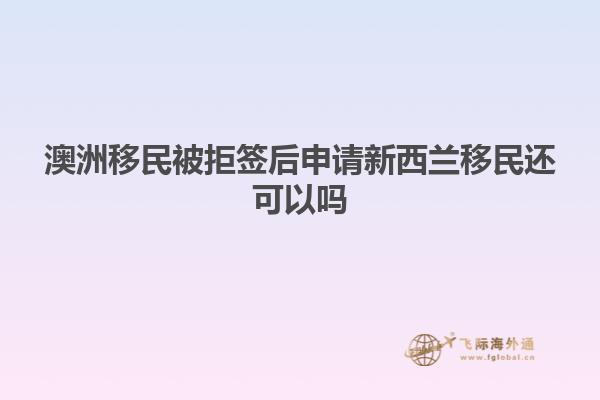 澳洲移民被拒签后申请新西兰移民还可以吗