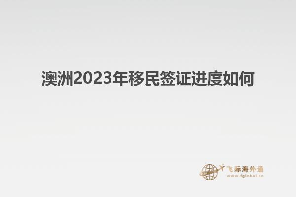 澳洲2023年移民签证进度如何