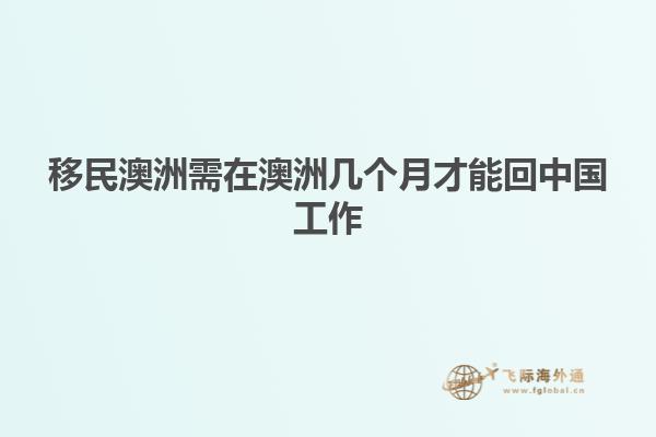 移民澳洲需在澳洲几个月才能回中国工作