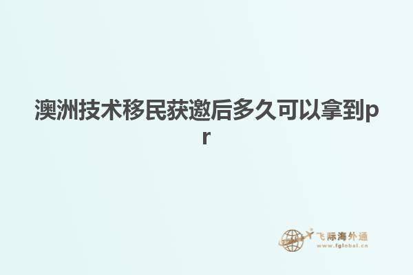 澳洲技术移民获邀后多久可以拿到pr