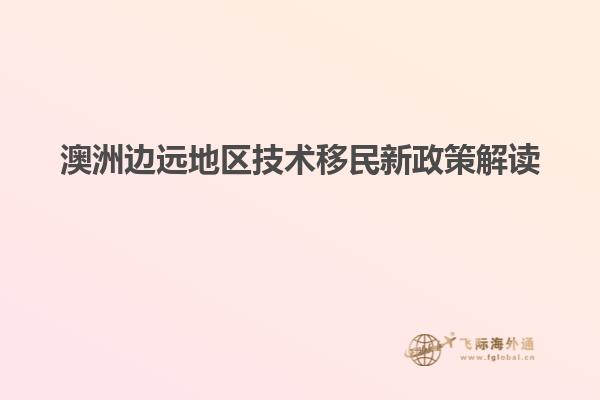 澳洲边远地区技术移民新政策解读