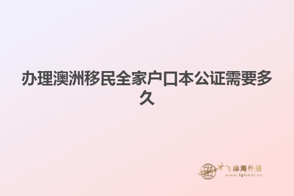 办理澳洲移民全家户口本公证需要多久