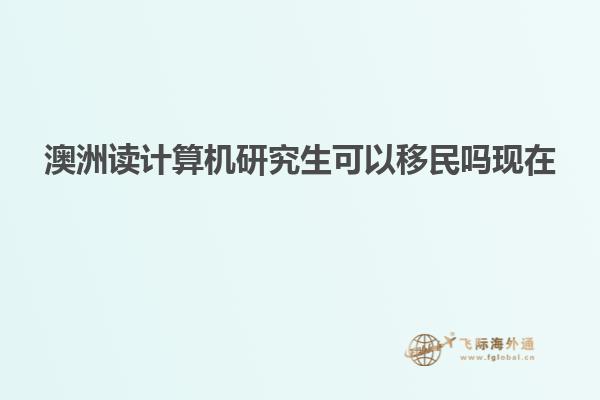 澳洲读计算机研究生可以移民吗现在