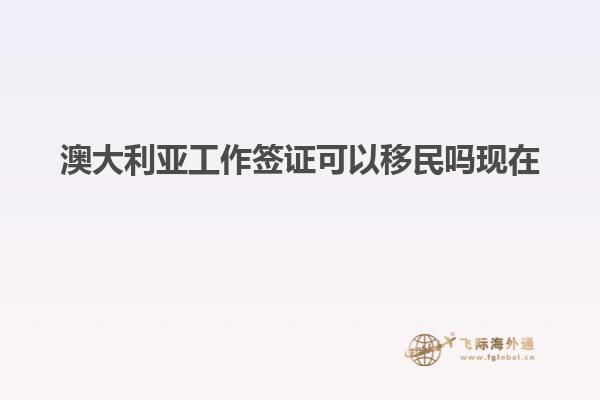 澳大利亚工作签证可以移民吗现在
