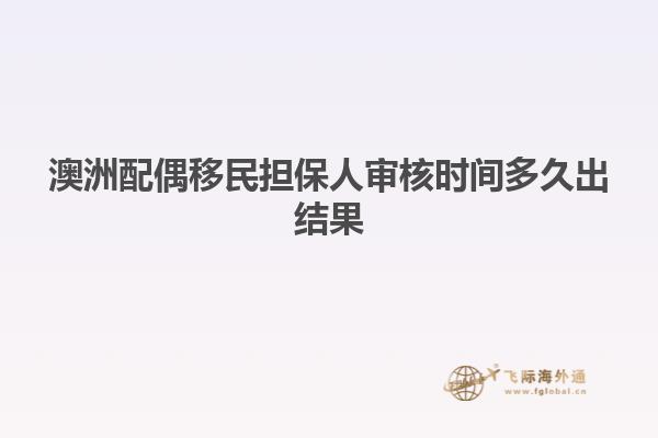 澳洲配偶移民担保人审核时间多久出结果
