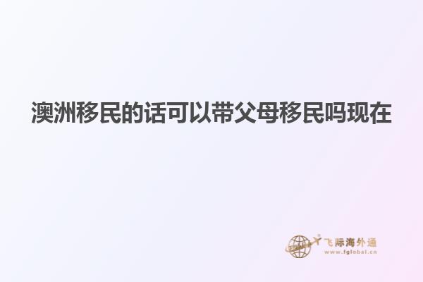 澳洲移民的话可以带父母移民吗现在