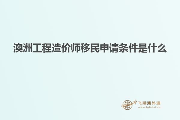 澳洲工程造价师移民申请条件是什么