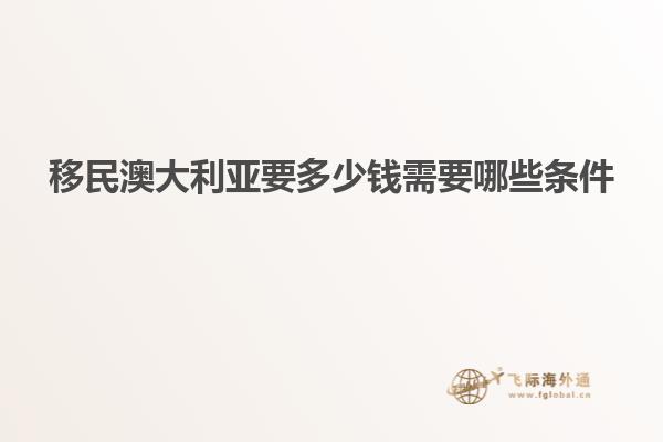 移民澳大利亚要多少钱需要哪些条件