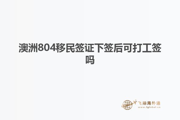 澳洲804移民签证下签后可打工签吗