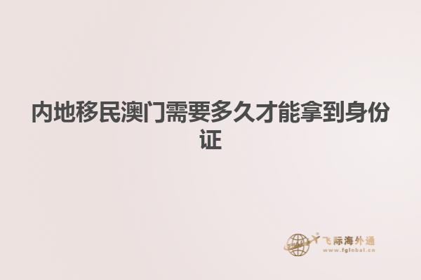 内地移民澳门需要多久才能拿到身份证
