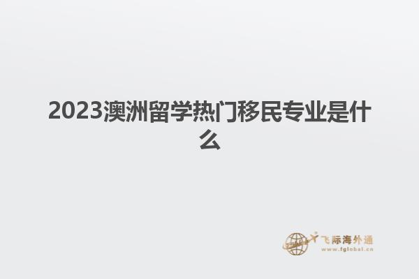 2023澳洲留学热门移民专业是什么
