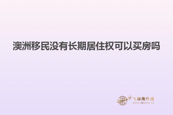 澳洲移民没有长期居住权可以买房吗