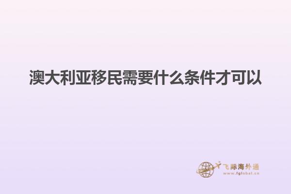 澳大利亚移民需要什么条件才可以