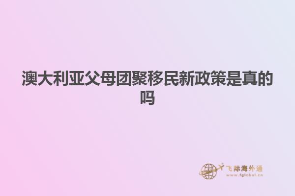 澳大利亚父母团聚移民新政策是真的吗