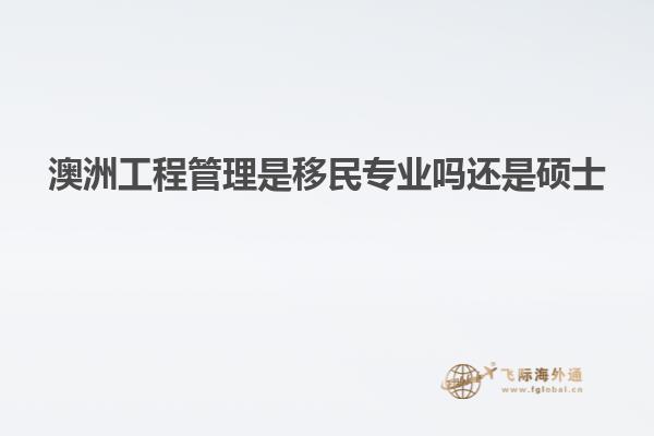 澳洲工程管理是移民专业吗还是硕士