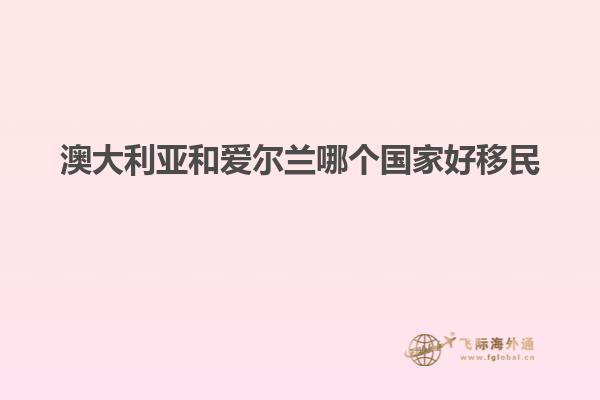 澳大利亚和爱尔兰哪个国家好移民