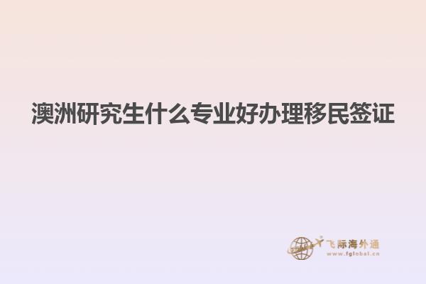 澳洲研究生什么专业好办理移民签证