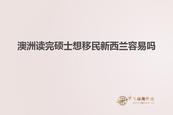 澳洲读完硕士想移民新西兰容易吗