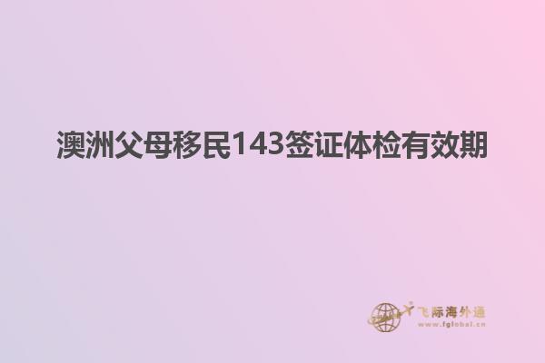 澳洲父母移民143签证体检有效期