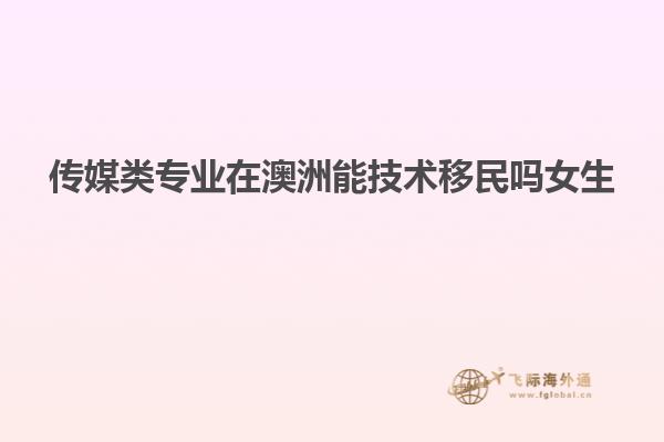 传媒类专业在澳洲能技术移民吗女生