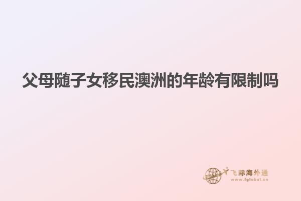 父母随子女移民澳洲的年龄有限制吗