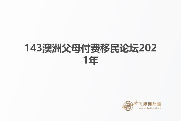 143澳洲父母付费移民论坛2021年