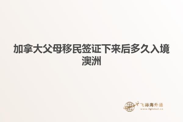 加拿大父母移民签证下来后多久入境澳洲