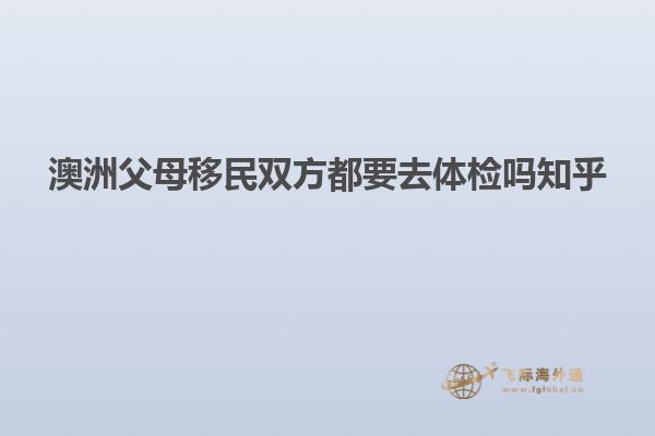 澳洲父母移民双方都要去体检吗知乎