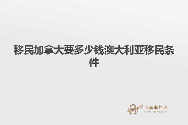 移民加拿大要多少钱澳大利亚移民条件