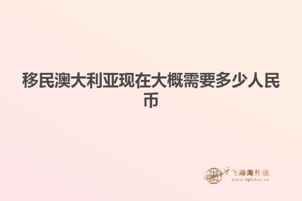 移民澳大利亚现在大概需要多少人民币