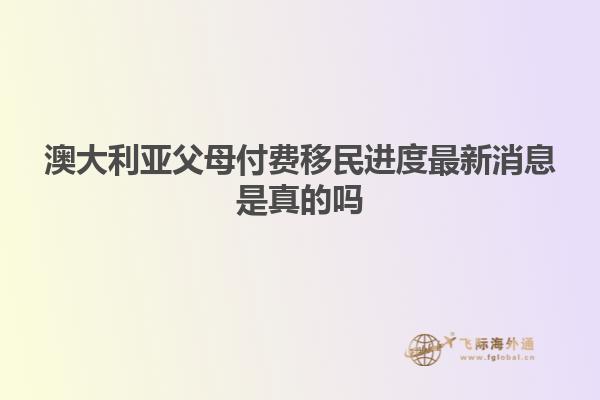 澳大利亚父母付费移民进度最新消息是真的吗