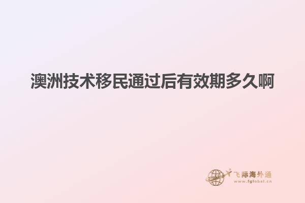 澳洲技术移民通过后有效期多久啊
