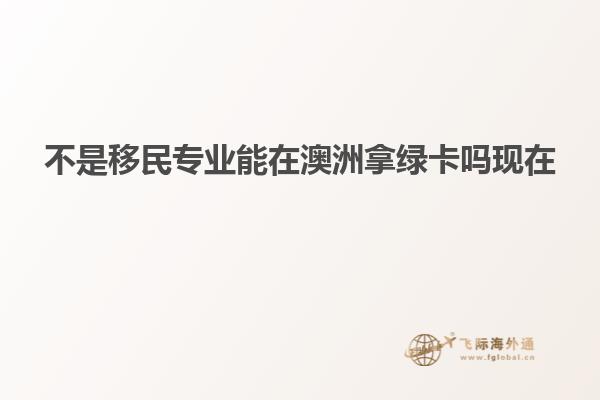 不是移民专业能在澳洲拿绿卡吗现在