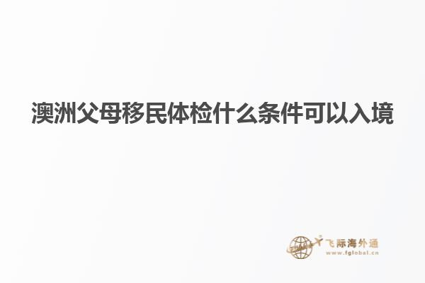 澳洲父母移民体检什么条件可以入境