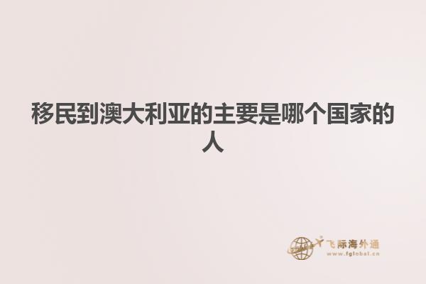 移民到澳大利亚的主要是哪个国家的人