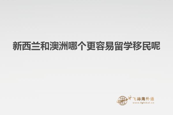新西兰和澳洲哪个更容易留学移民呢