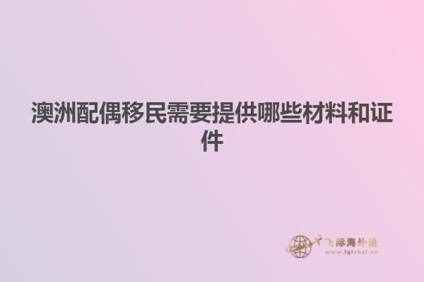 澳洲配偶移民需要提供哪些材料和证件