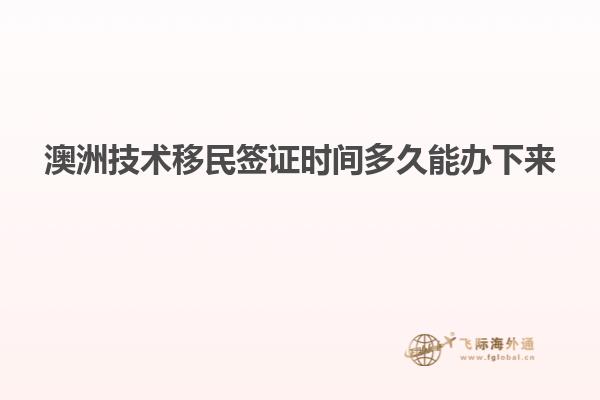 澳洲技术移民签证时间多久能办下来