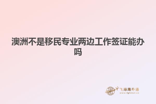 澳洲不是移民专业两边工作签证能办吗