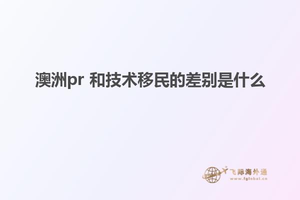 澳洲pr 和技术移民的差别是什么