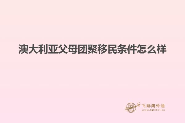 澳大利亚父母团聚移民条件怎么样