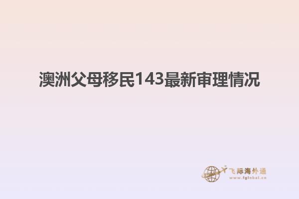 澳洲父母移民143最新审理情况