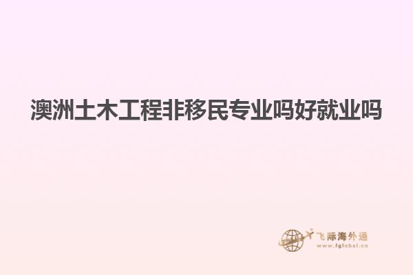 澳洲土木工程非移民专业吗好就业吗