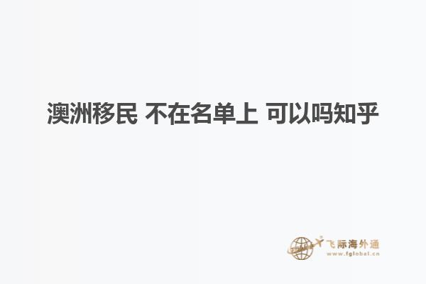 澳洲移民 不在名单上 可以吗知乎