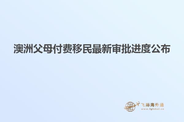 澳洲父母付费移民最新审批进度公布