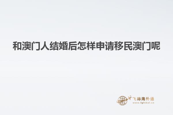 和澳门人结婚后怎样申请移民澳门呢