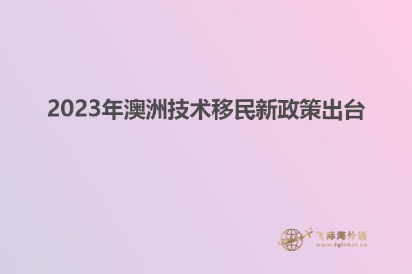 2023年澳洲技术移民新政策出台