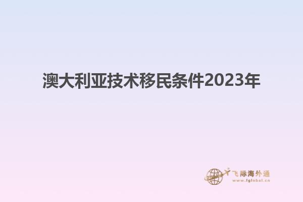 澳大利亚技术移民条件2023年